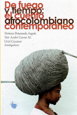 De Fuego Y Tiempo: El Cuento Afrocolombiano Comtemporaneo