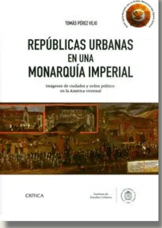 Repúblicas Urbanas En Una Monarquía Imperial. Imágenes De Ciudades Y Orden Político En La América Virreinal